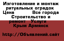 Изготовление и монтаж  ритуальных оградок › Цена ­ 3 000 - Все города Строительство и ремонт » Услуги   . Крым,Армянск